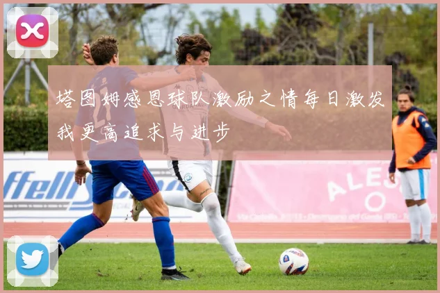 塔图姆感恩球队激励之情每日激发我更高追求与进步