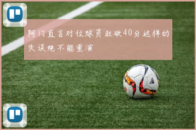 阿门直言对位球员狂砍40分这样的失误绝不能重演