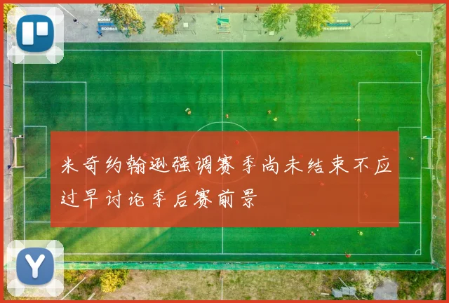 米奇约翰逊强调赛季尚未结束不应过早讨论季后赛前景