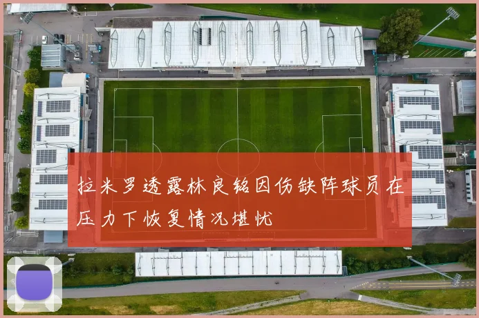 拉米罗透露林良铭因伤缺阵球员在压力下恢复情况堪忧