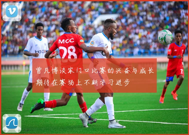 曾凡博谈家门口比赛的兴奋与成长期待在赛场上不断学习进步