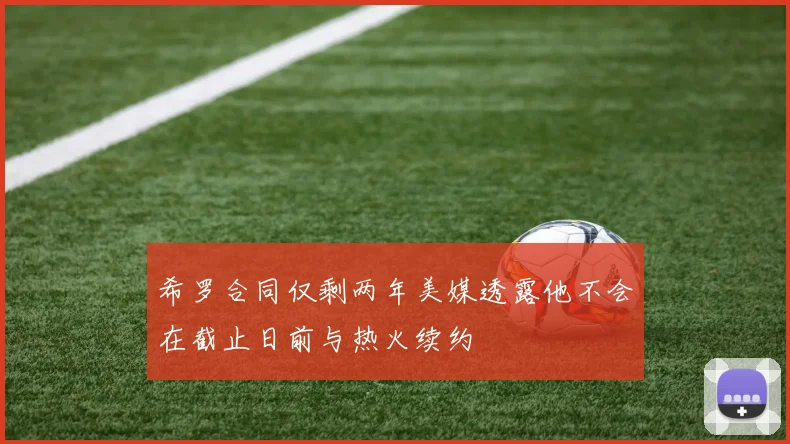 希罗合同仅剩两年美媒透露他不会在截止日前与热火续约