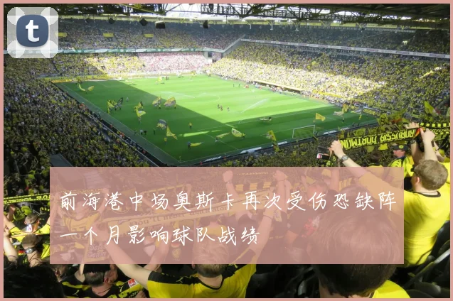 前海港中场奥斯卡再次受伤恐缺阵一个月影响球队战绩