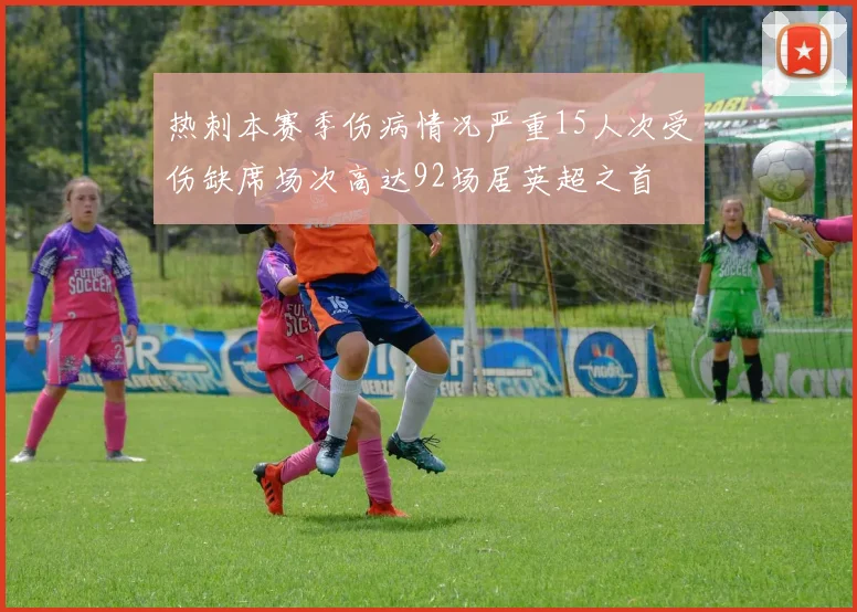 热刺本赛季伤病情况严重15人次受伤缺席场次高达92场居英超之首