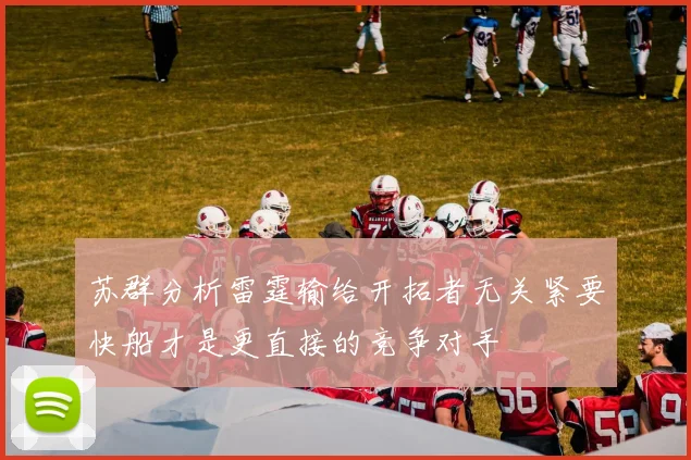 苏群分析雷霆输给开拓者无关紧要快船才是更直接的竞争对手