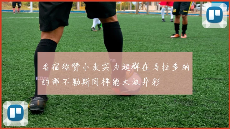 名宿称赞小麦实力超群在马拉多纳的那不勒斯同样能大放异彩