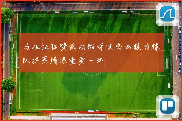 马祖拉称赞武切维奇状态回暖为球队拼图增添重要一环