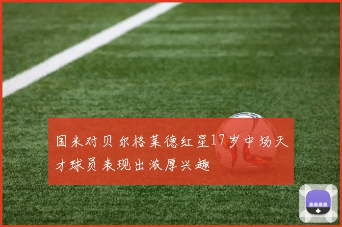 国米对贝尔格莱德红星17岁中场天才球员表现出浓厚兴趣