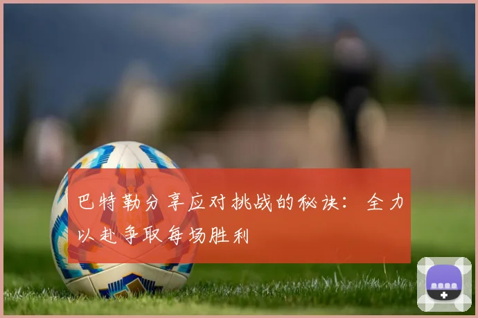 巴特勒分享应对挑战的秘诀：全力以赴争取每场胜利